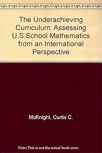 Underachieving Curriculum: Assessing U.S. School Mathematics from an International Perspective by Curtis C. McKnight