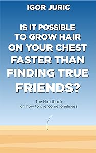 Is it possible to grow hair on your chest faster than finding true friends?: The Handbook by Igor Juric