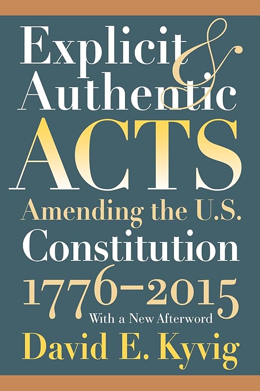 Explicit and Authentic Acts: Amending the U.S. Constitution, 1776-1995 by David E. Kyvig