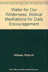 Water for Our Wilderness: Biblical Meditations for Daily Encouragement by Philip W. Williams