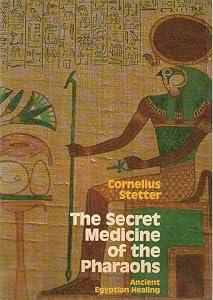 The Secret Medicine of the Pharaohs: Ancient Egyptian Healing by Cornelius Stetter