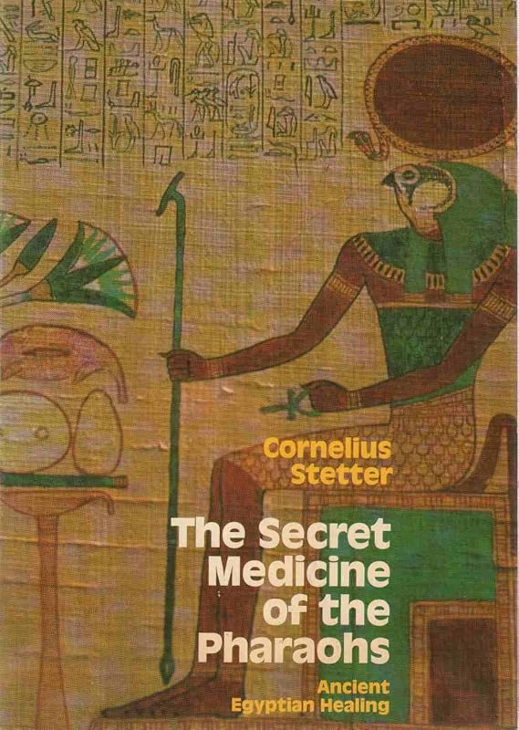 The Secret Medicine of the Pharaohs: Ancient Egyptian Healing by Cornelius Stetter