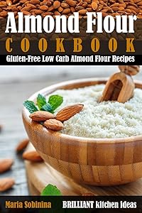 Almond Flour Cookbook: Gluten-Free Low Carb Almond Flour Recipes by Maria Sobinina