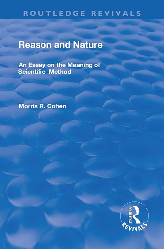 Reason and Nature: An Essay on the Meaning of Scientific Method (Routledge Revivals) by Morris R. Cohen