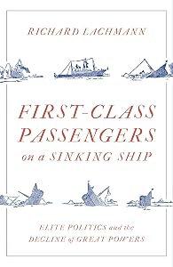 First Class Passengers on a Sinking Ship: Elite Politics and the Decline of Great Powers by Richard Lachmann