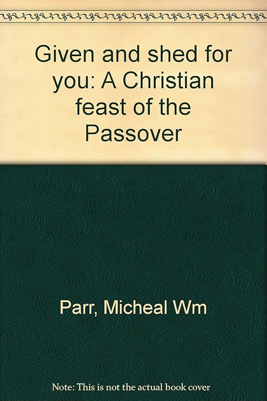 Given and shed for you: A Christian feast of the Passover by Micheal Wm Parr