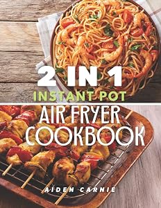 2 IN 1 Instant Pot and Air Fryer Cookbook: 200 Tasty Healthy Organic 30 Minute Recipes For Beginners by Aiden Carnie