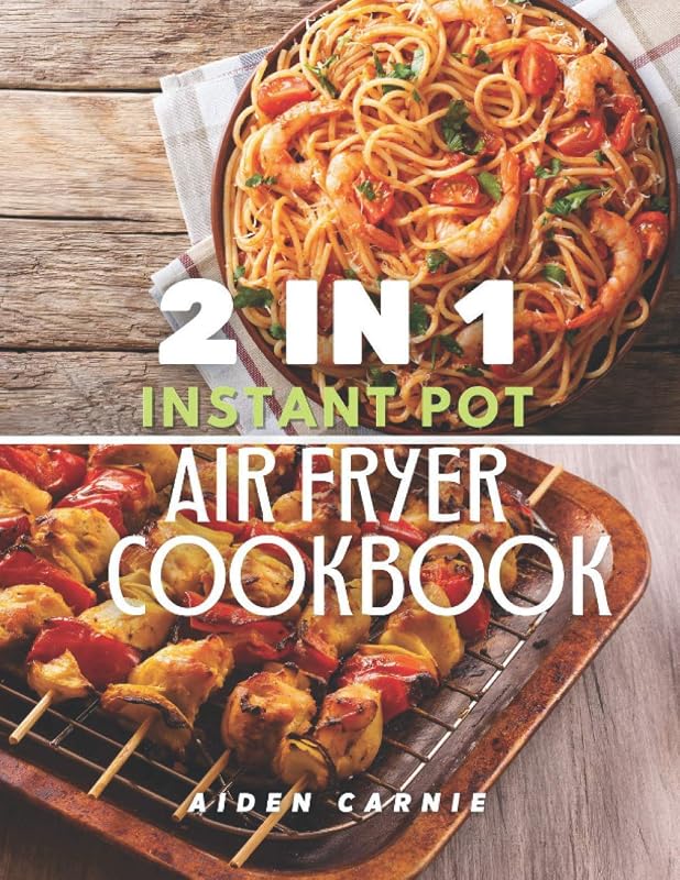 2 IN 1 Instant Pot and Air Fryer Cookbook: 200 Tasty Healthy Organic 30 Minute Recipes For Beginners by Aiden Carnie