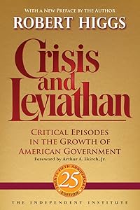 Crisis and Leviathan: Critical Episodes in the Growth of American Government, 25th Anniversary Edition (Independent Studies in Political Economy) by Robert Higgs