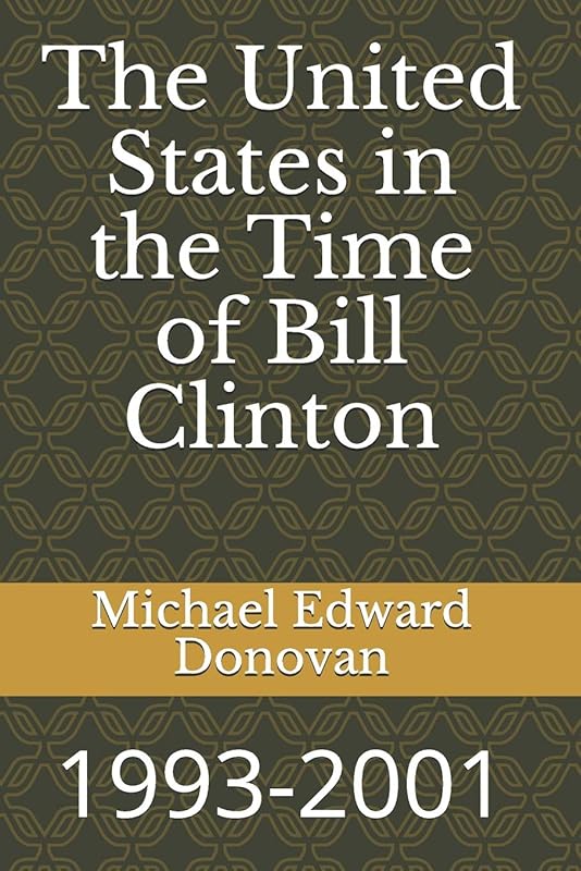 The United States in the Time of Bill Clinton: 1993-2001 by Michael Edward Donovan