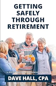 Getting Safely Through Retirement: A New Paradigm in Retirement Planning by Dave Hall