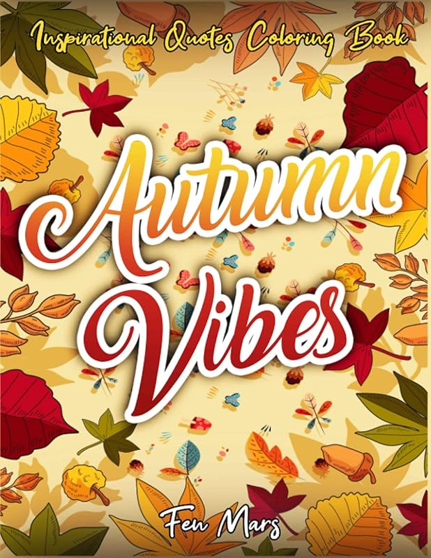 Autumn Vibes Coloring Book: Inspirational Quotes Coloring Book with Good Charming Autumn Vibes and Positive Sayings and Beautiful Fall Inspired Quotes for Stress Relief and Relaxation, for Family. by Fen Mars