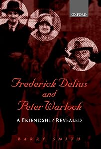 Frederick Delius and Peter Warlock: A Friendship Revealed by Barry Smith