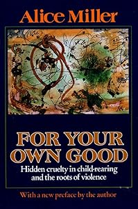For Your Own Good: Hidden Cruelty in Child-Rearing and the Roots of Violence