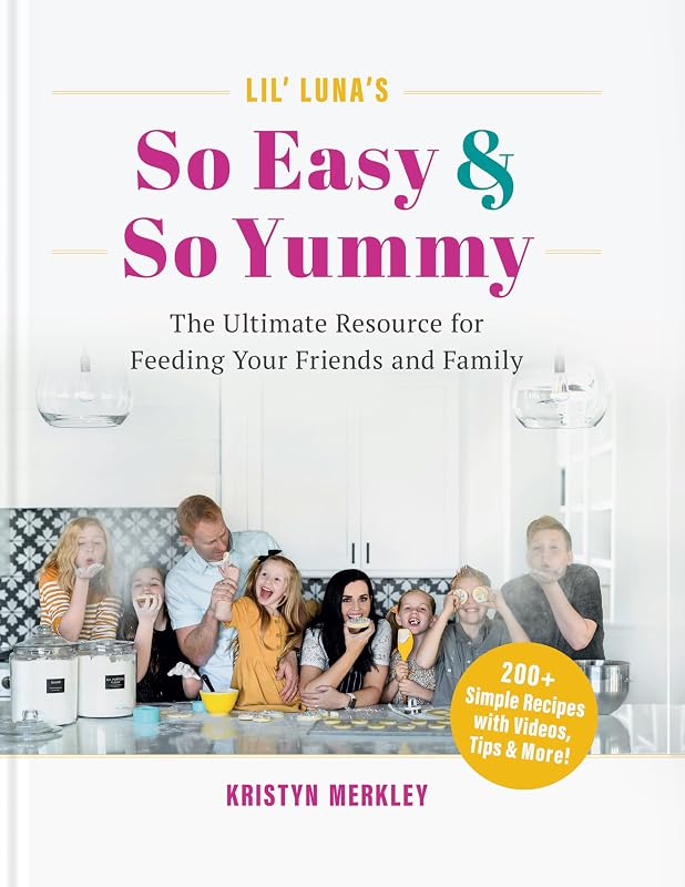 Lil’ Luna’s So Easy & So Yummy: The Ultimate Resource for Feeding Your Friends and Family by Kristyn Merkley