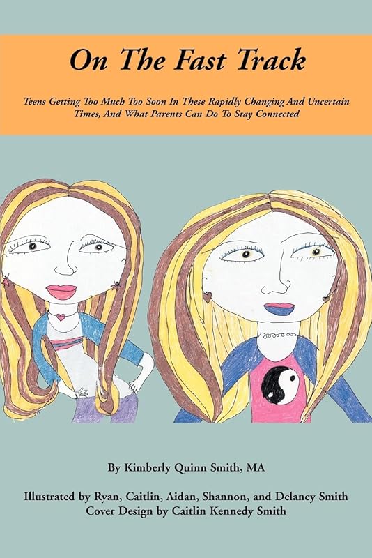 On The Fast Track: Teens Getting Too Much Too Soon In These Rapidly Changing And Uncertain Times, And What Parents Can Do To Stay Connected by Kimberly Quinn Smith