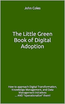 The Little Green Book of Digital Adoption: How to approach Digital Transformation, Knowledge Management, and Data Management initiatives ... AND