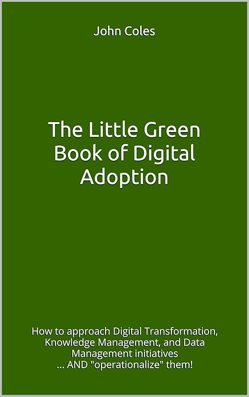 The Little Green Book of Digital Adoption: How to approach Digital Transformation, Knowledge Management, and Data Management initiatives ... AND by John Coles