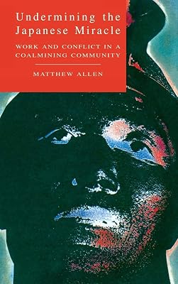 Undermining the Japanese Miracle: Work and Conflict in a Japanese Coal-mining Community