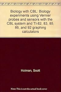 Biology with CBL: Biology experiments using Vernier probes and sensors with the CBL system and TI-82, 83, 85, 86, and 92 graphing calculators by Scott Holman