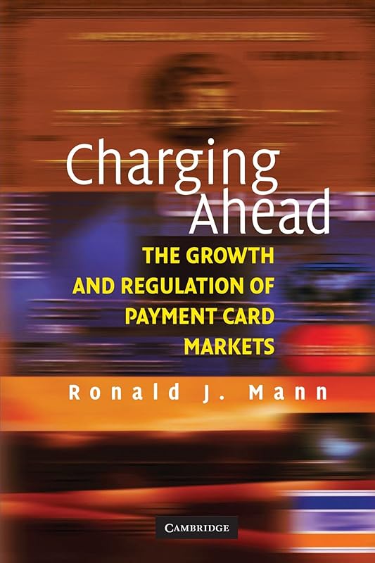 Charging Ahead: The Growth and Regulation of Payment Card Markets around the World by Ronald J. Mann