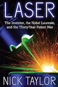 Laser: The Inventor, the Nobel Laureate, and the Thirty-Year Patent War by Nick Taylor