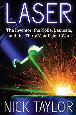Laser: The Inventor, the Nobel Laureate, and the Thirty-Year Patent War