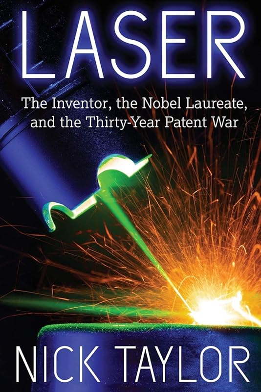 Laser: The Inventor, the Nobel Laureate, and the Thirty-Year Patent War by Nick Taylor