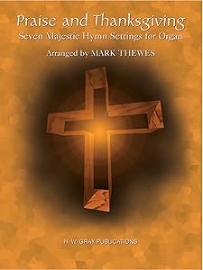 Praise and Thanksgiving: Seven Majestic Hymn Settings for Organ (H. W. Gray) by Mark Thewes