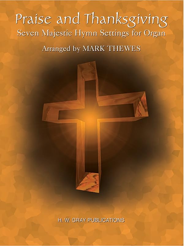 Praise and Thanksgiving: Seven Majestic Hymn Settings for Organ (H. W. Gray) by Mark Thewes