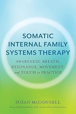 Somatic Internal Family Systems Therapy: Awareness, Breath, Resonance, Movement, and Touch in Practice--Endorsed by top experts in therapeutic healing modalities