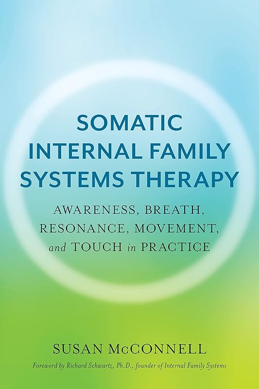 Somatic Internal Family Systems Therapy: Awareness, Breath, Resonance, Movement, and Touch in Practice--Endorsed by top experts in therapeutic healing modalities by Susan McConnell