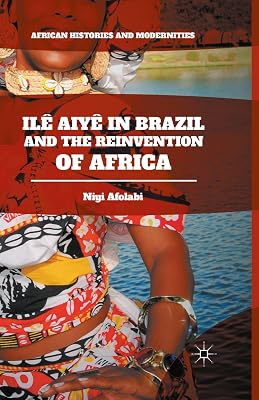 Ilê Aiyê in Brazil and the Reinvention of Africa (African Histories and Modernities)