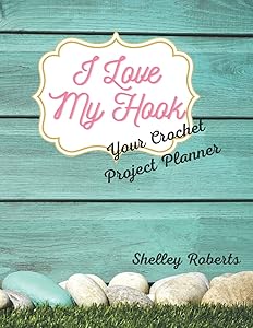 I Love My Hook: Your Crochet Project Planner by Shelley Roberts