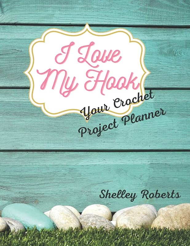 I Love My Hook: Your Crochet Project Planner by Shelley Roberts