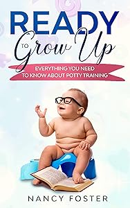 Ready to Grow Up Everything You Need to Know About Potty Training by Nancy Foster