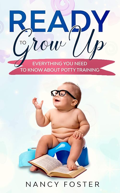 Ready to Grow Up Everything You Need to Know About Potty Training by Nancy Foster