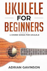 Ukulele For Beginners: 4 Chord Songs for Ukulele by Adrian Gavinson