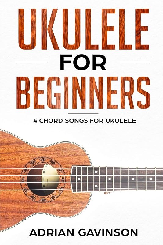 Ukulele For Beginners: 4 Chord Songs for Ukulele by Adrian Gavinson
