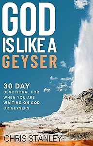 God is Like a Geyser: 30 Day Devotional For When You Are Waiting on God or Geysers by Chris Stanley