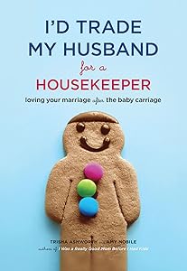I'd Trade My Husband for a Housekeeper: Loving Your Marriage After the Baby Carriage by Trisha Ashworth