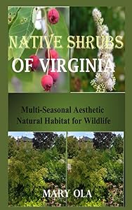 Native Shrubs of Virginia: Multi-Seasonal Aesthetic Natural Habitat for Wildlife by Mary Ola