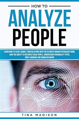 How to Analyze People: Learn How to Handle Your Relations with The Ultimate Psychology of Human Behaviors Guide. Gain the Ability to Instantly Read People, Detect Personality Types and Body Language