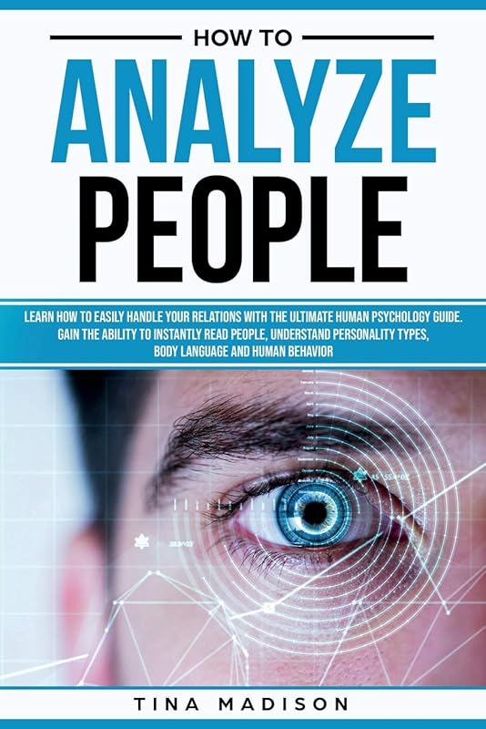 How to Analyze People: Learn How to Handle Your Relations with The Ultimate Psychology of Human Behaviors Guide. Gain the Ability to Instantly Read People, Detect Personality Types and Body Language by Tina Madison