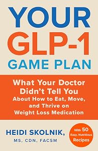 Your GLP-1 Game Plan: What Your Doctor Didn’t Tell You About How to Eat, Move, and Thrive on Weight Loss Medications―With 50 Easy, Nutritious Recipes by Heidi Skolnik MS  CDN  FACSM