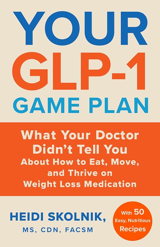 Your GLP-1 Game Plan: What Your Doctor Didn’t Tell You About How to Eat, Move, and Thrive on Weight Loss Medications―With 50 Easy, Nutritious Recipes by Heidi Skolnik MS  CDN  FACSM