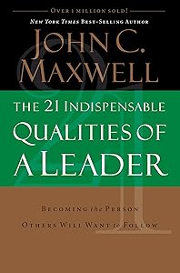 The 21 Indispensable Qualities of a Leader: Becoming the Person Others Will Want to Follow by John C. Maxwell