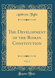 The Development of the Roman Constitution, Vol. 2 (Classic Reprint) by Ambrose Tighe