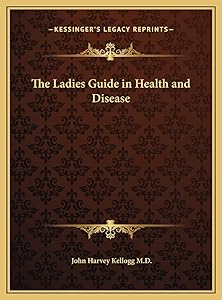 The Ladies Guide in Health and Disease by John Harvey Kellogg M.D.