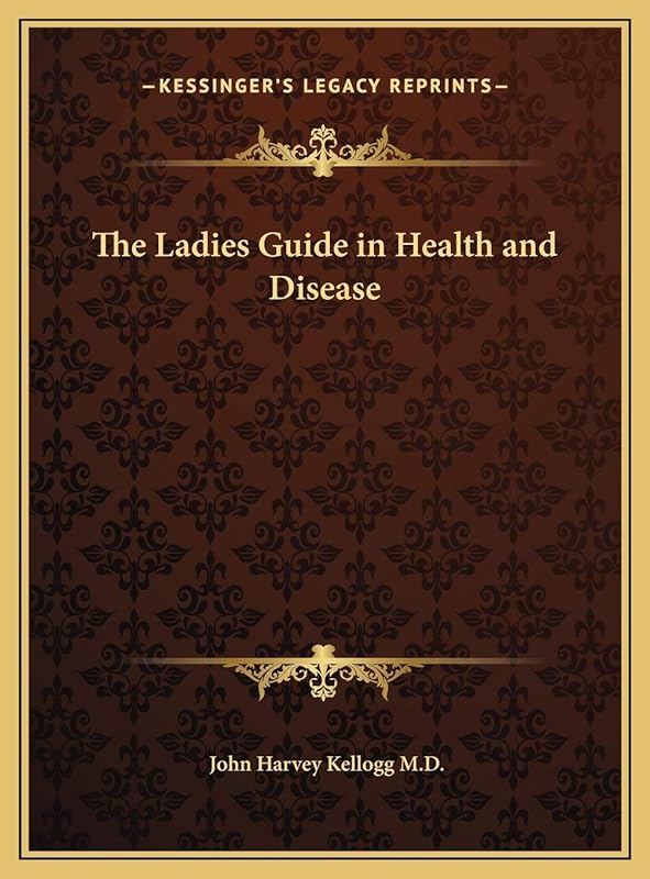The Ladies Guide in Health and Disease by John Harvey Kellogg M.D.